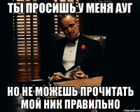 ты просишь у меня ауг но не можешь прочитать мой ник правильно