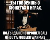 ты говоришь о сюжетах в играх, но ты даже не прошел call of duty: modern warfare