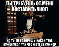 ты требуешь от меня поставить укол но ты не говоришь-какой тебе нужен укол.так что же тебе нужно?