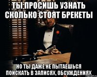 ты просишь узнать сколько стоят брекеты но ты даже не пытаешься поискать в записях, обсуждениях