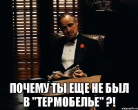  почему ты еще не был в "термобелье" ?!