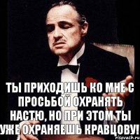 Ты приходишь ко мне с просьбой охранять Настю, но при этом ты уже охраняешь Кравцову!