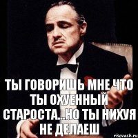 Ты говоришь мне что ты охуенный староста...но ты нихуя не делаеш