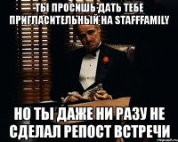 ты просишь дать тебе пригласительный на stafffamily но ты даже ни разу не сделал репост встречи