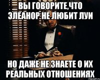 вы говорите,что элеанор не любит луи но даже не знаете о их реальных отношениях