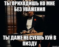 ты приходишь ко мне без уважения ты даже не суешь хуй в пизду