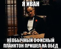 я иван необычный офисный планктон пришел на обед