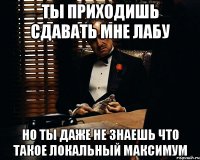 ты приходишь сдавать мне лабу но ты даже не знаешь что такое локальный максимум