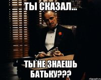 ты сказал... ты не знаешь батьку???