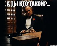 а ты кто такой?... 