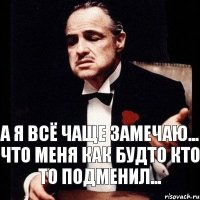 А я всё чаще замечаю... что меня как будто кто то подменил...