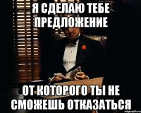 я сделаю тебе предложение от которого ты не сможешь отказаться