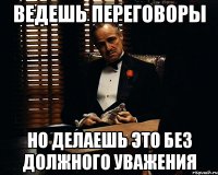 ведешь переговоры но делаешь это без должного уважения