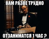 вам разве трудно отзаниматся 1 час ?