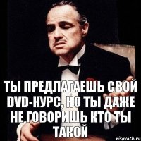 Ты предлагаешь свой DVD-курс, но ты даже не говоришь кто ты такой