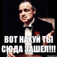 ВОТ НАХУЙ ТЫ СЮДА ЗАШЕЛ!!!