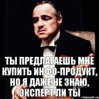 Ты предлагаешь мне купить инфо-продукт, но я даже не знаю, эксперт ли ты