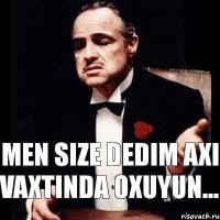 men size dedim axi vaxtinda oxuyun...