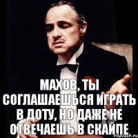 МАХОВ, ТЫ СОГЛАШАЕШЬСЯ ИГРАТЬ В ДОТУ, НО ДАЖЕ НЕ ОТВЕЧАЕШЬ В СКАЙПЕ