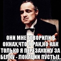 Они мне говорили в окнах,что я рак,но как только я перезахожу за белку - локации пустые.