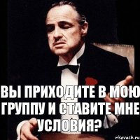 Вы приходите в мою группу и ставите мне условия?