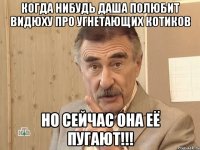 когда нибудь даша полюбит видюху про угнетающих котиков но сейчас она её пугают!!!