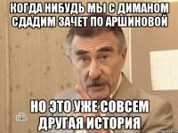 когда нибудь мы с диманом сдадим зачет по аршиновой но это уже совсем другая история