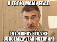 я твою маму ебал где я живу это уже совсем другая история!