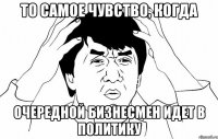 то самое чувство, когда очередной бизнесмен идет в политику