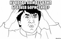 ну когда выйдет клип братьев борисенко? 