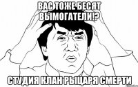 вас тоже бесят вымогатели!? студия клан рыцаря смерти