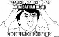 адам нормальный зат айтываткан кезде воовшем отпей калды