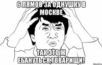 6 лямов за однушку в москве так это ж ебануться,товарищи!