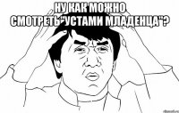 ну как можно смотреть"устами младенца"? 