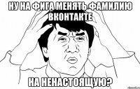 ну на фига менять фамилию вконтакте на ненастоящую?