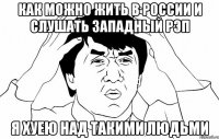 как можно жить в россии и слушать западный рэп я хуею над такими людьми