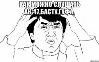 как можно слушать ак-47,басту,гуфа, 