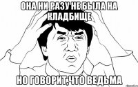 она ни разу не была на кладбище но говорит,что ведьма