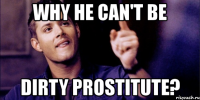 why he can't be dirty prostitute?