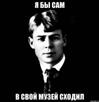 я бы сам в свой музей сходил