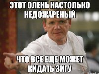 этот олень настолько недожареный что все еще может кидать зигу