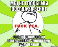 мы не глоры,мы всегда за зенит только зенит,только победа,только зенит всегда будет первым!