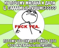 ну почему милана и дали ц. саааамые лучшие??? потому что они достойны того чтоб их так называли!!!))))