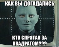 как вы догадались кто спрятан за квадратом???