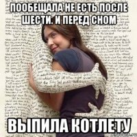 пообещала не есть после шести. и перед сном выпила котлету