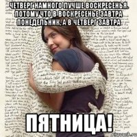 четверг намного лучше воскресенья. потому что в воскресенье завтра понедельник, а в четверг завтра пятница!