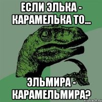 если элька - карамелька то... эльмира - карамельмира?