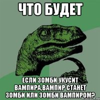 что будет если зомби укусит вампира,вампир станет зомби или зомби вампиром?