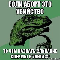 если аборт это убийство то чем назвать сливание спермы в унитаз?