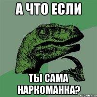 а что если ты сама наркоманка?